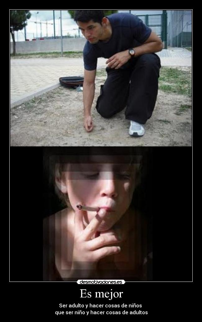 Es mejor - Ser adulto y hacer cosas de niños
que ser niño y hacer cosas de adultos