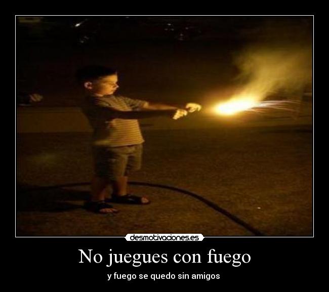 No juegues con fuego -