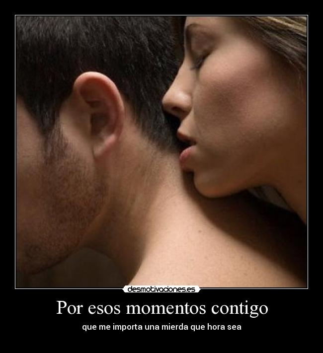 Por esos momentos contigo - que me importa una mierda que hora sea