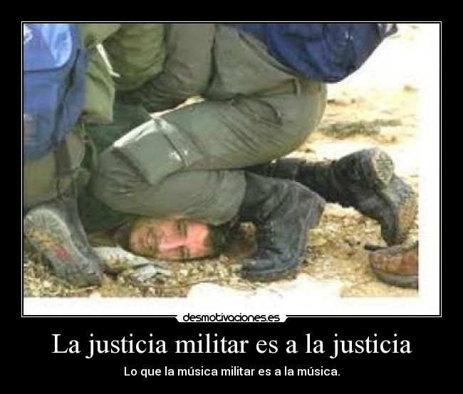 La justicia militar es a la justicia - Lo que la música militar es a la música.