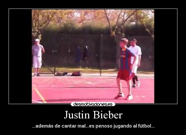 Justin Bieber - ...además de cantar mal...es penoso jugando al fútbol...