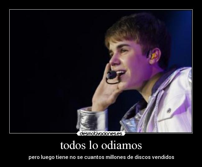 todos lo odiamos - pero luego tiene no se cuantos millones de discos vendidos