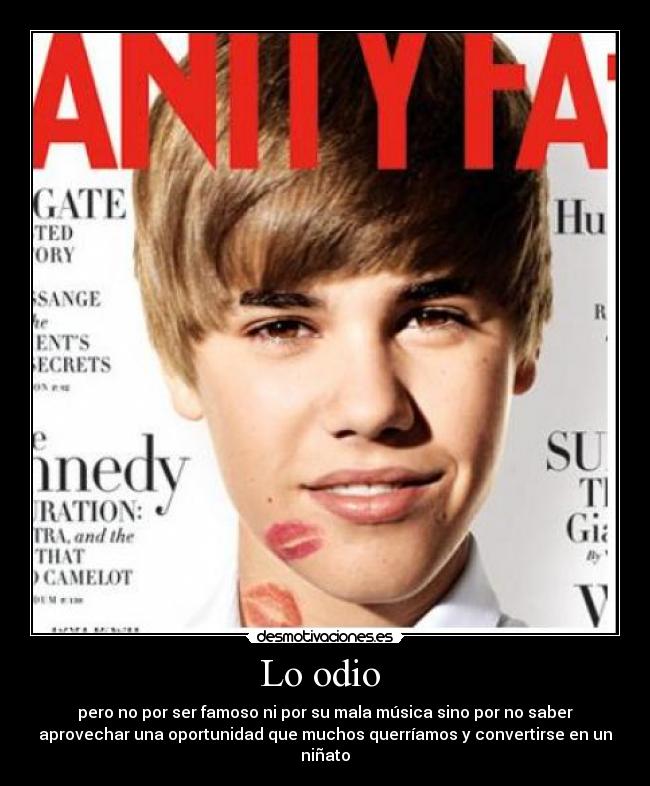 Lo odio - pero no por ser famoso ni por su mala música sino por no saber
aprovechar una oportunidad que muchos querríamos y convertirse en un
niñato