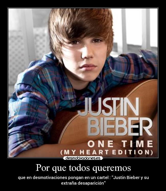 Por que todos queremos - que en desmotivaciones pongan en un cartel : Justin Bieber y su
extraña desaparición