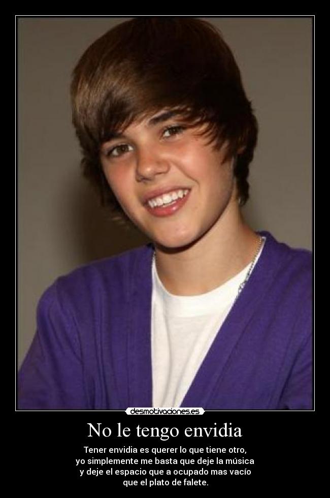 No le tengo envidia - Tener envidia es querer lo que tiene otro,
yo simplemente me basta que deje la música
y deje el espacio que a ocupado mas vacío
que el plato de falete.