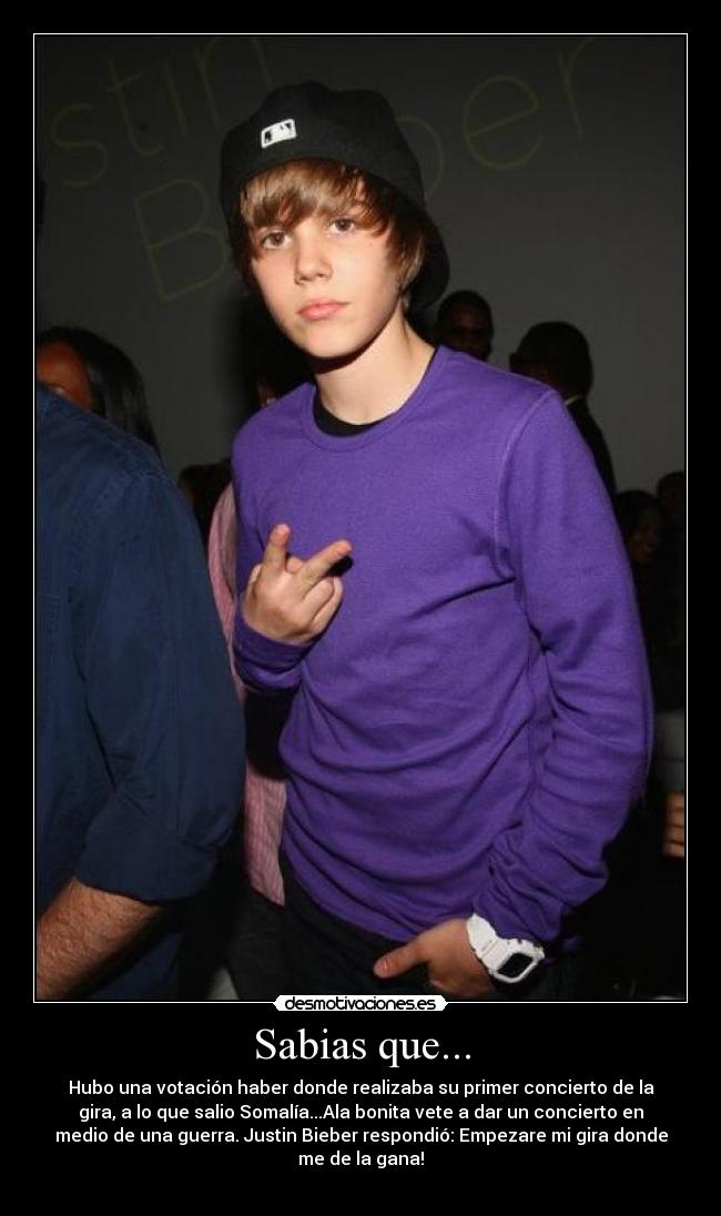 Sabias que... - Hubo una votación haber donde realizaba su primer concierto de la
gira, a lo que salio Somalía...Ala bonita vete a dar un concierto en
medio de una guerra. Justin Bieber respondió: Empezare mi gira donde
me de la gana!