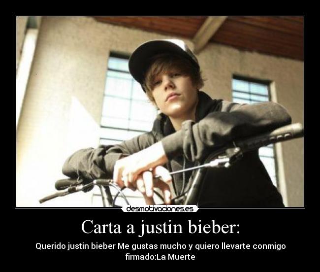 Carta a justin bieber: - Querido justin bieber Me gustas mucho y quiero llevarte conmigo firmado:La Muerte