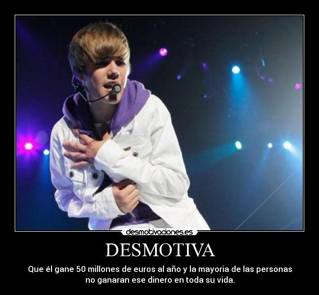 DESMOTIVA - Que él gane 50 millones de euros al año y la mayoria de las personas
no ganaran ese dinero en toda su vida.