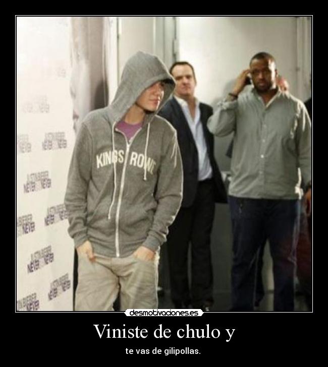 Viniste de chulo y -