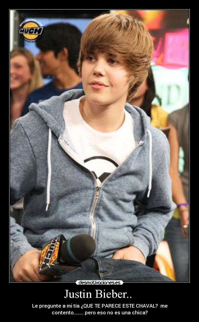 Justin Bieber..  - Le pregunte a mi tía ¿QUE TE PARECE ESTE CHAVAL?  me
contento........ pero eso no es una chica?
