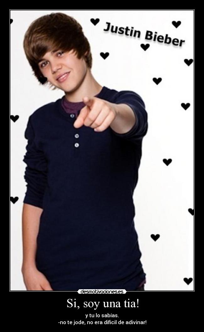 Si, soy una tia! - y tu lo sabías.
-no te jode, no era dificil de adivinar!