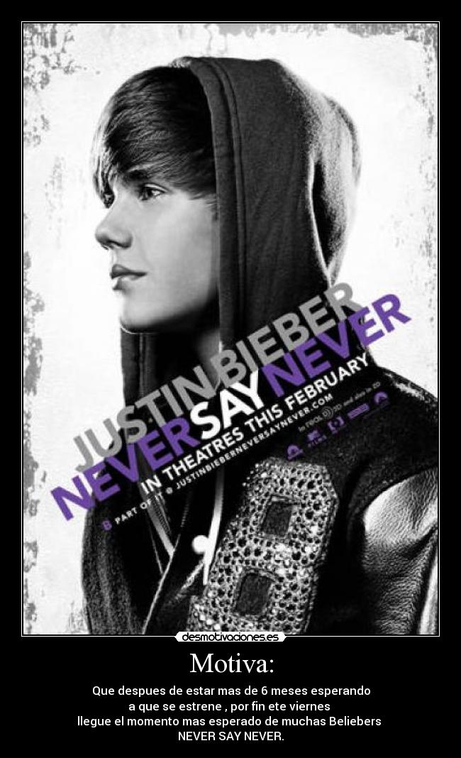 Motiva: - Que despues de estar mas de 6 meses esperando
a que se estrene , por fin ete viernes 
llegue el momento mas esperado de muchas Beliebers 
NEVER SAY NEVER.