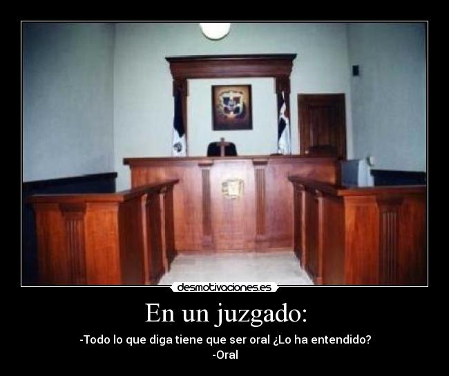 En un juzgado: - -Todo lo que diga tiene que ser oral ¿Lo ha entendido?
-Oral