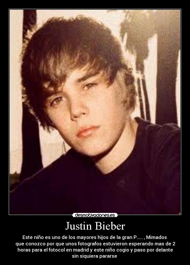 Justin Bieber - Este niño es uno de los mayores hijos de la gran P..... , Mimados
que conozco por que unos fotografos estuvieron esperando mas de 2
horas para el fotocol en madrid y este niño cogio y paso por delante
sin siquiera pararse