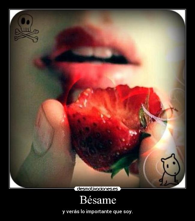 Bésame - y verás lo importante que soy.