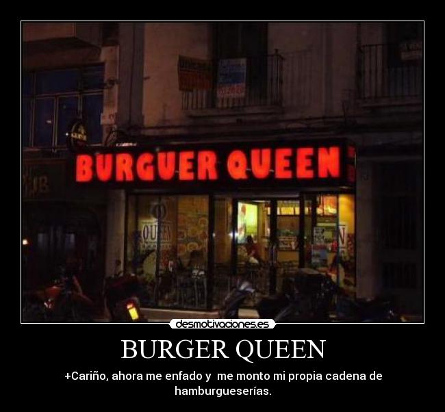 BURGER QUEEN - +Cariño, ahora me enfado y me monto mi propia cadena de hamburgueserías.