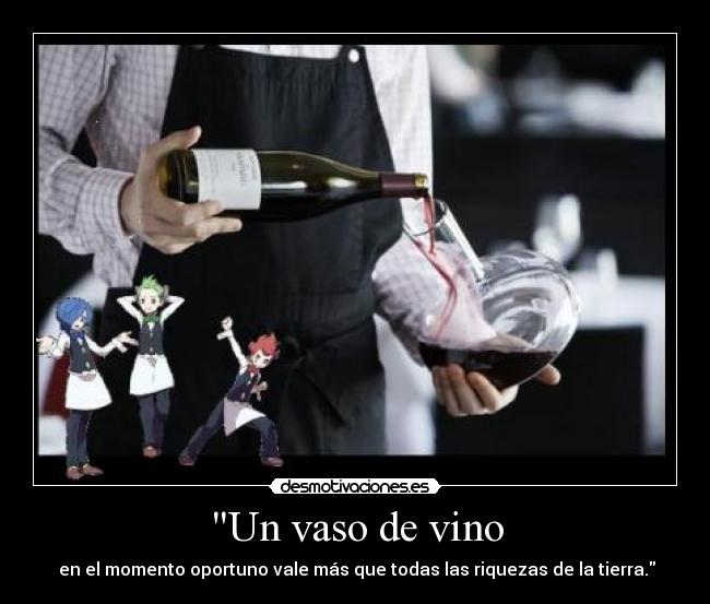 Un vaso de vino - en el momento oportuno vale más que todas las riquezas de la tierra.
