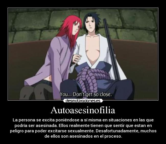Autoasesinofilia - La persona se excita poniéndose a sí misma en situaciones en las que
podría ser asesinada. Ellos realmente tienen que sentir que estan en
peligro para poder excitarse sexualmente. Desafortunadamente, muchos
de ellos son asesinados en el proceso.
