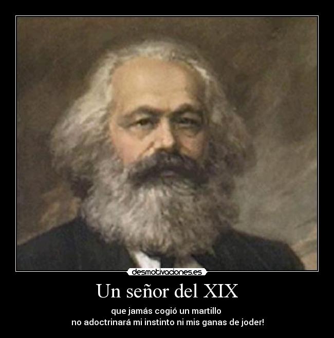 Un señor del XIX - que jamás cogió un martillo 
no adoctrinará mi instinto ni mis ganas de joder!