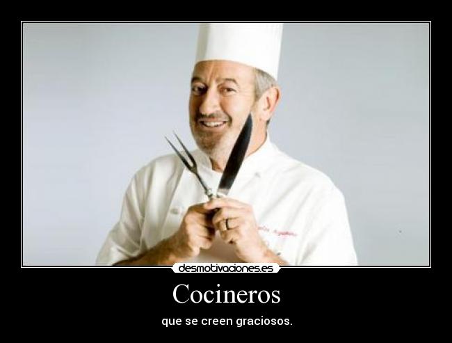 Cocineros - que se creen graciosos.