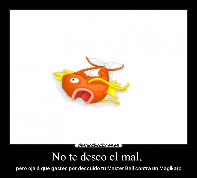 No te deseo el mal, -