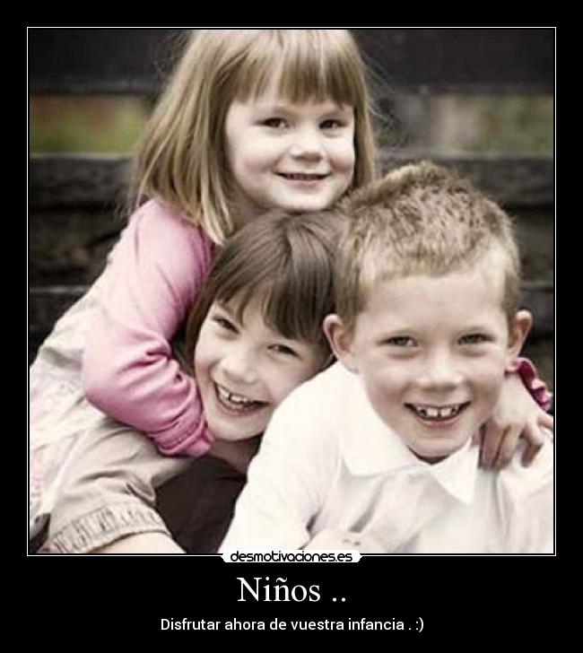 Niños .. - Disfrutar ahora de vuestra infancia . :)