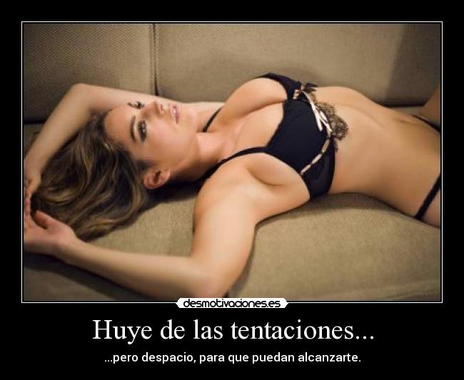 Huye de las tentaciones... - ...pero despacio, para que puedan alcanzarte.