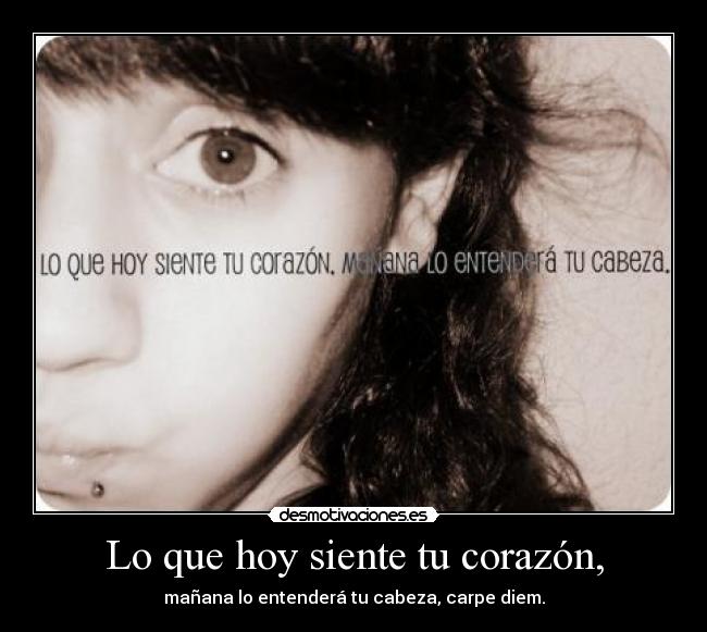 Lo que hoy siente tu corazón, - mañana lo entenderá tu cabeza, carpe diem.