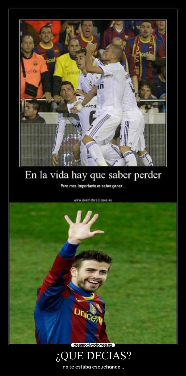 ¿QUE DECIAS? - no te estaba escuchando...