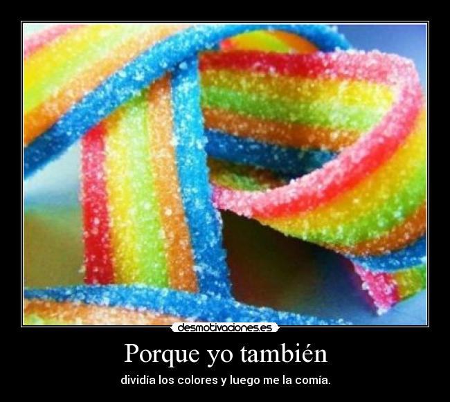 Porque yo también - dividía los colores y luego me la comía.