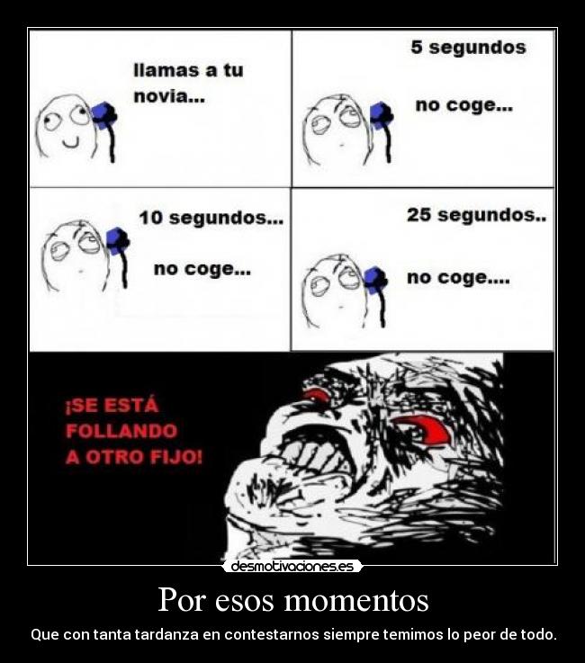 Por esos momentos - Que con tanta tardanza en contestarnos siempre temimos lo peor de todo.