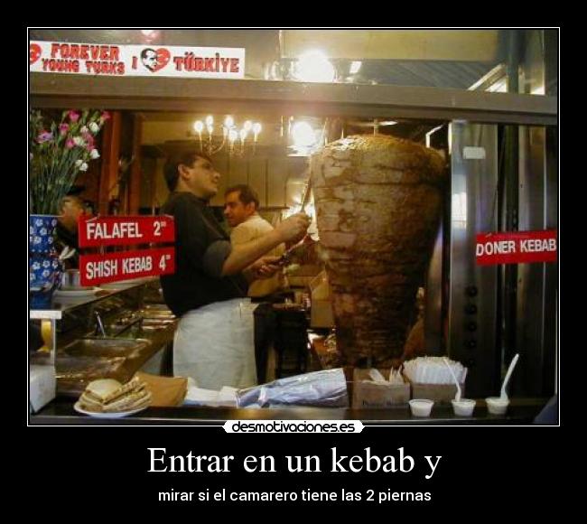 Entrar en un kebab y - mirar si el camarero tiene las 2 piernas