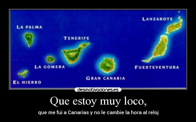 Que estoy muy loco, - que me fui a Canarias y no le cambie la hora al reloj