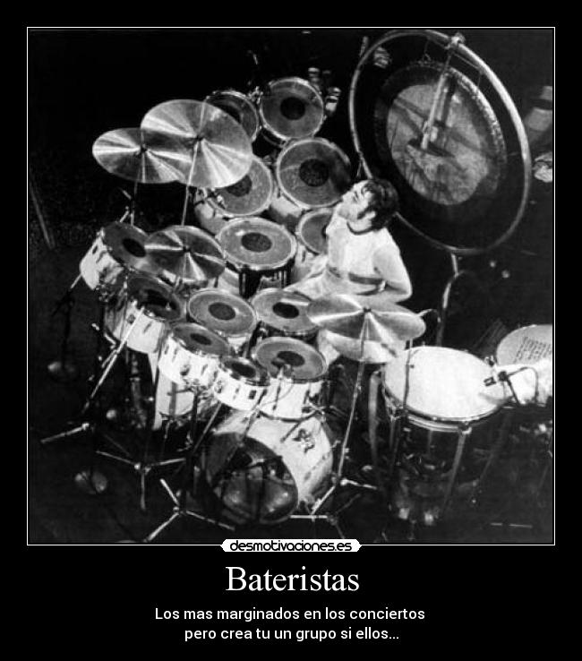 Bateristas - Los mas marginados en los conciertos 
pero crea tu un grupo si ellos...