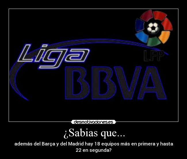 ¿Sabias que... - además del Barça y del Madrid hay 18 equipos más en primera y hasta
22 en segunda?