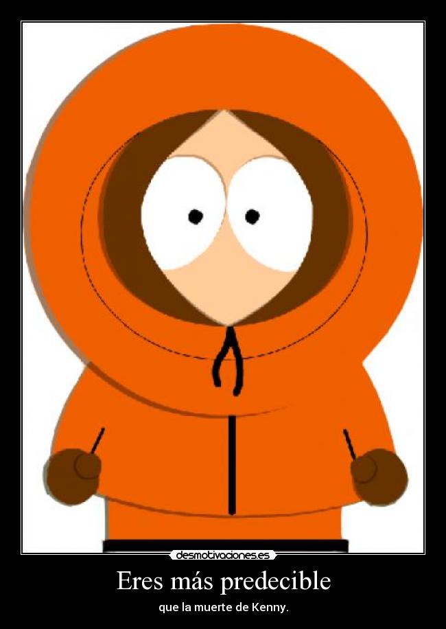 Eres más predecible - que la muerte de Kenny.