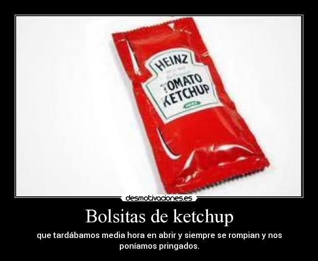 Bolsitas de ketchup - que tardábamos media hora en abrir y siempre se rompian y nos
poníamos pringados.