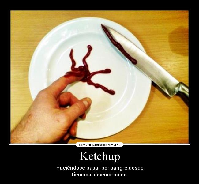 Ketchup - Haciéndose pasar por sangre desde
tiempos inmemorables.