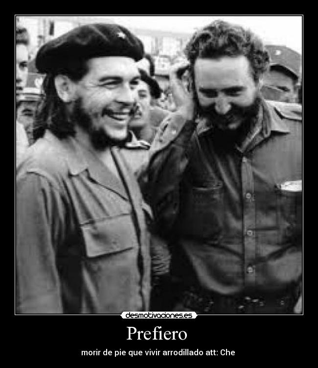 Prefiero - morir de pie que vivir arrodillado att: Che