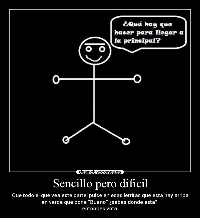 Sencillo pero dificil - Que todo el que vea este cartel pulse en esas letritas que esta hay arriba
en verde que pone Bueno ¿sabes donde esta? 
entonces vota.