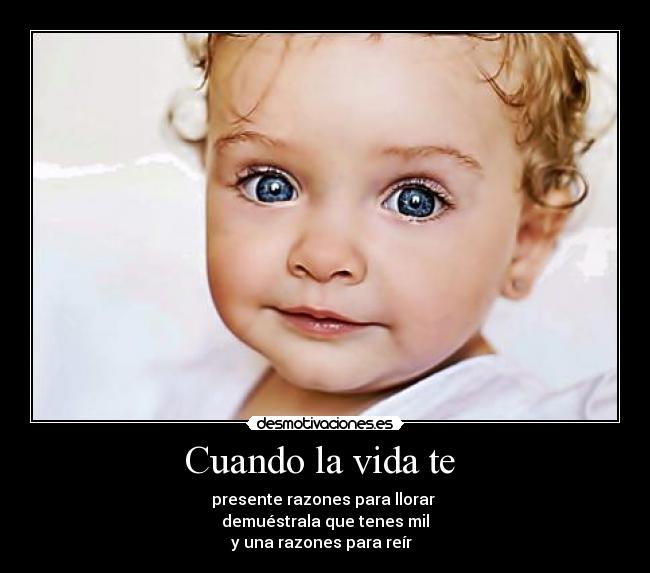Cuando la vida te - presente razones para llorar
demuéstrala que tenes mil
y una razones para reír