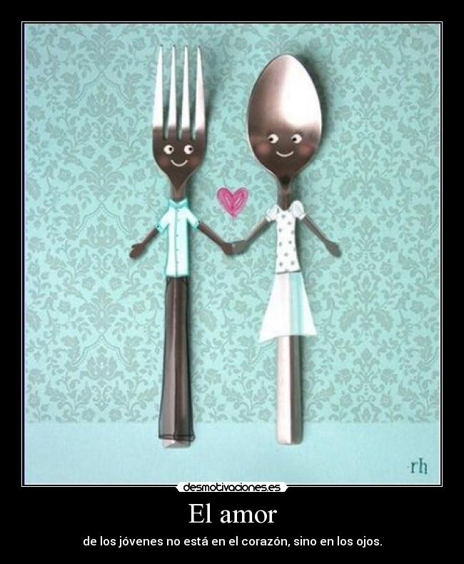 El amor - de los jóvenes no está en el corazón, sino en los ojos.