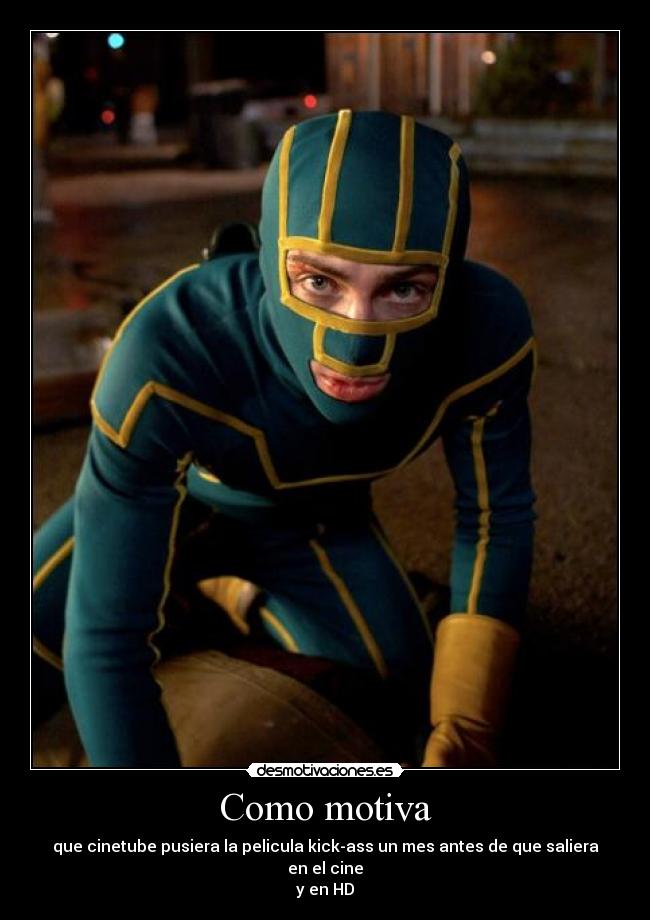 Como motiva - que cinetube pusiera la pelicula kick-ass un mes antes de que saliera en el cine
y en HD