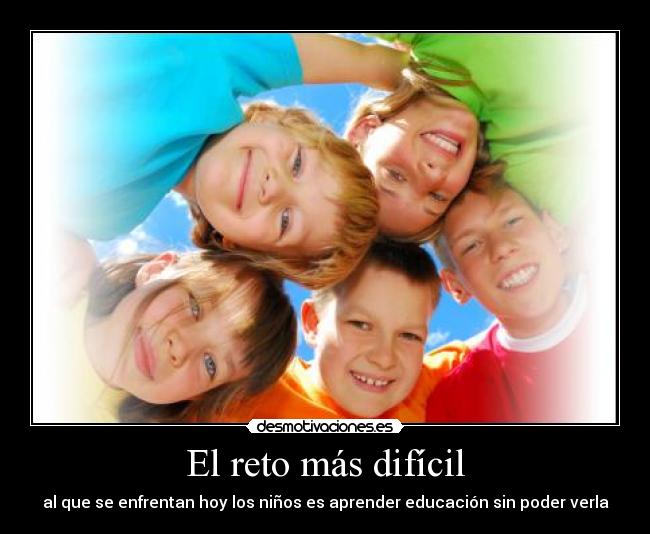 El reto más difícil - al que se enfrentan hoy los niños es aprender educación sin poder verla