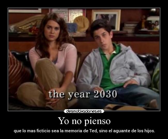 Yo no pienso - que lo mas ficticio sea la memoria de Ted, sino el aguante de los hijos.