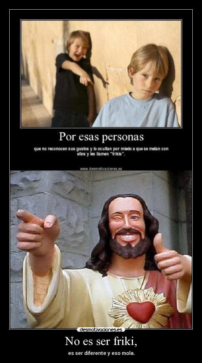 No es ser friki, - es ser diferente y eso mola.