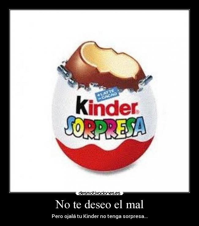 No te deseo el mal - Pero ojalá tu Kinder no tenga sorpresa...