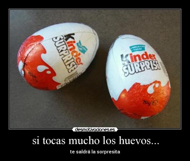 si tocas mucho los huevos... -