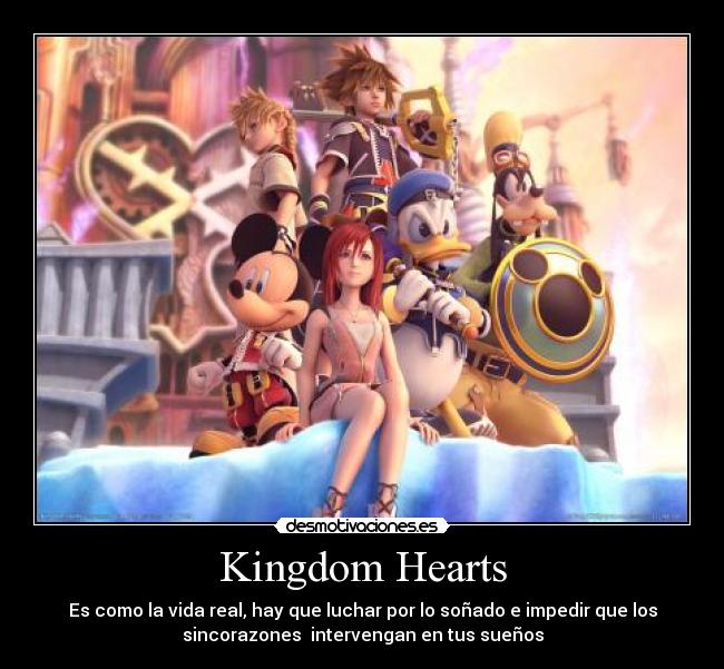 Kingdom Hearts - Es como la vida real, hay que luchar por lo soñado e impedir que los
sincorazones  intervengan en tus sueños