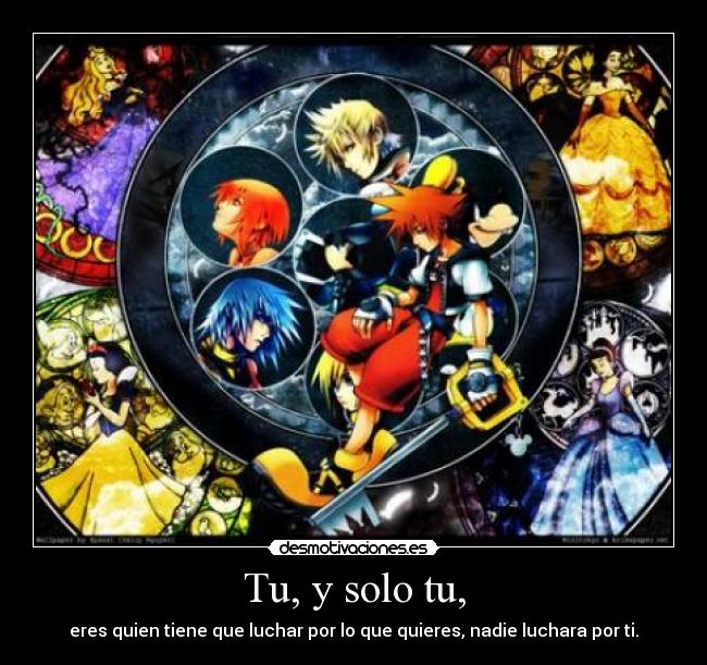 Tu, y solo tu, - eres quien tiene que luchar por lo que quieres, nadie luchara por ti.